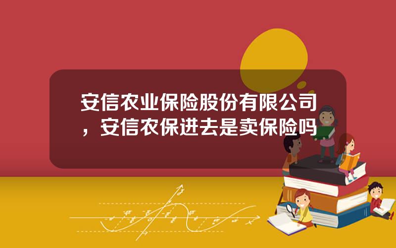 安信农业保险股份有限公司，安信农保进去是卖保险吗