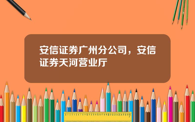 安信证券广州分公司，安信证券天河营业厅