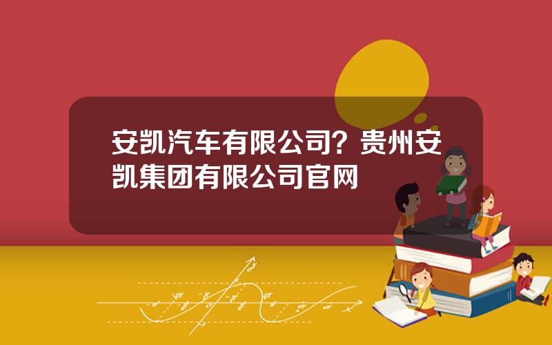 安凯汽车有限公司？贵州安凯集团有限公司官网