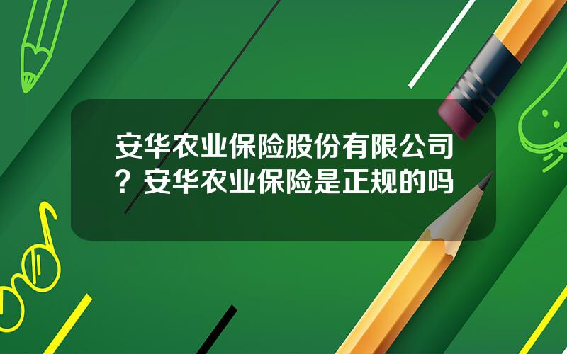 安华农业保险股份有限公司？安华农业保险是正规的吗