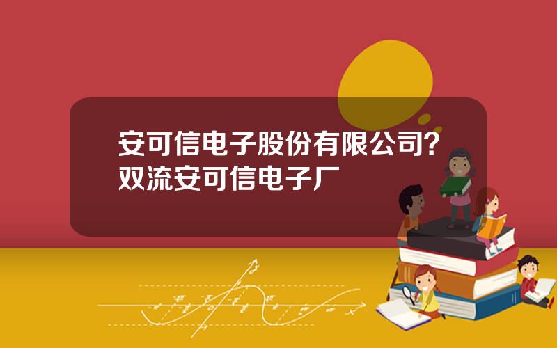 安可信电子股份有限公司？双流安可信电子厂