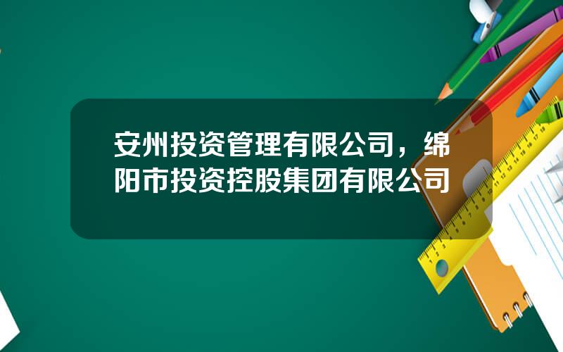 安州投资管理有限公司，绵阳市投资控股集团有限公司