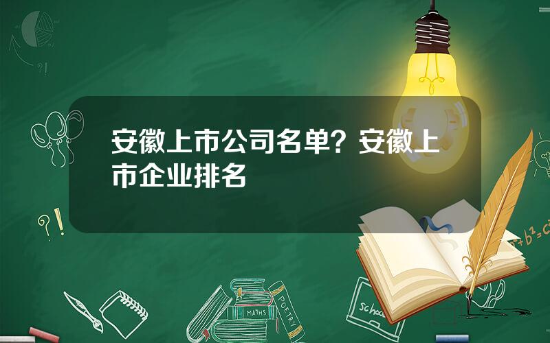 安徽上市公司名单？安徽上市企业排名