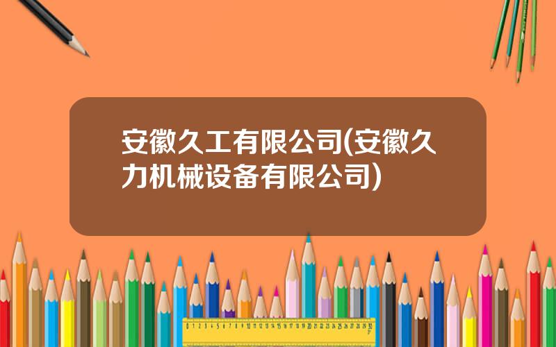 安徽久工有限公司(安徽久力机械设备有限公司)