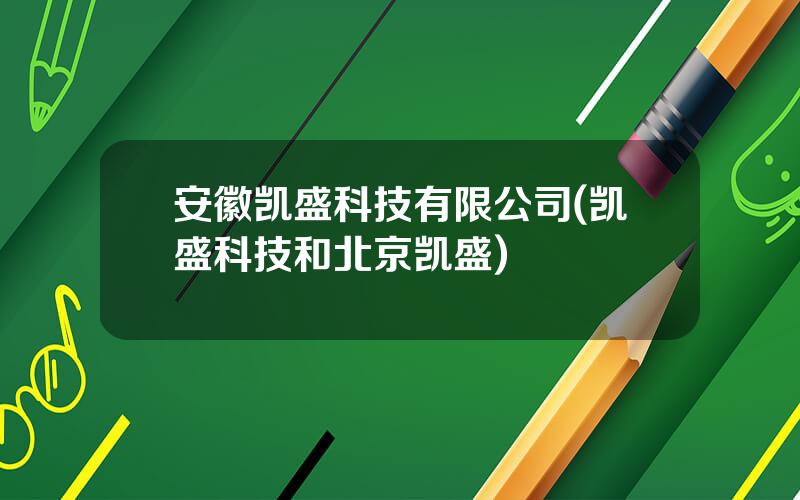 安徽凯盛科技有限公司(凯盛科技和北京凯盛)