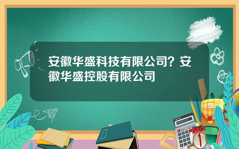 安徽华盛科技有限公司？安徽华盛控股有限公司