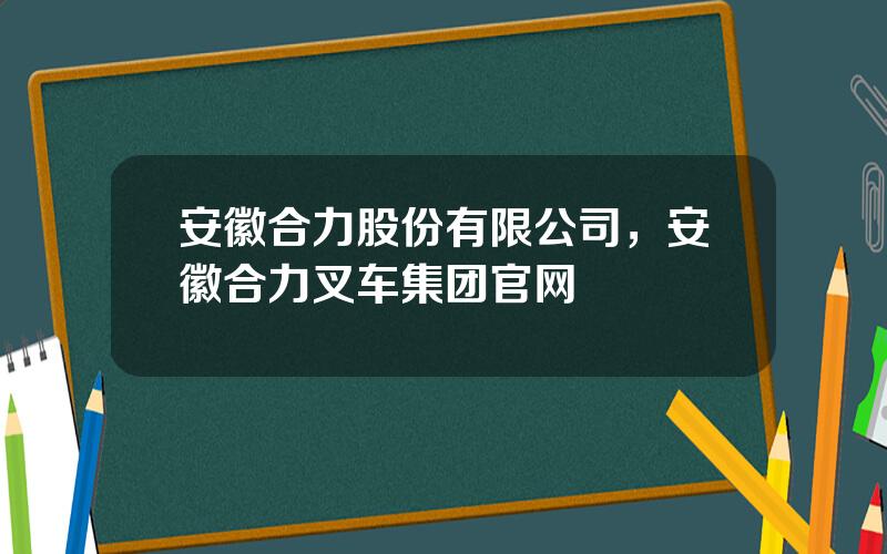 安徽合力股份有限公司，安徽合力叉车集团官网