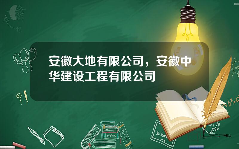 安徽大地有限公司，安徽中华建设工程有限公司