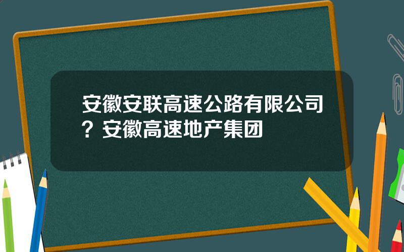 安徽安联高速公路有限公司？安徽高速地产集团