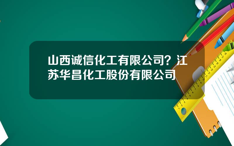 山西诚信化工有限公司？江苏华昌化工股份有限公司