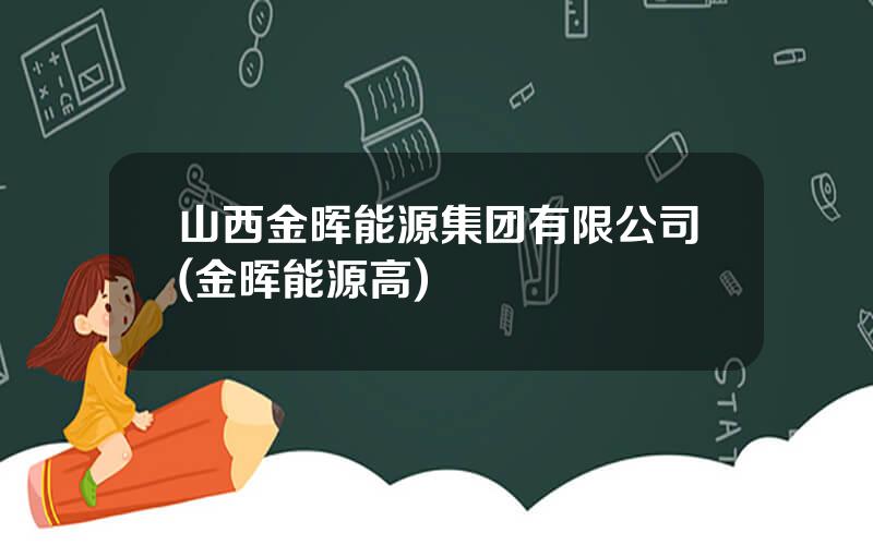 山西金晖能源集团有限公司(金晖能源高)