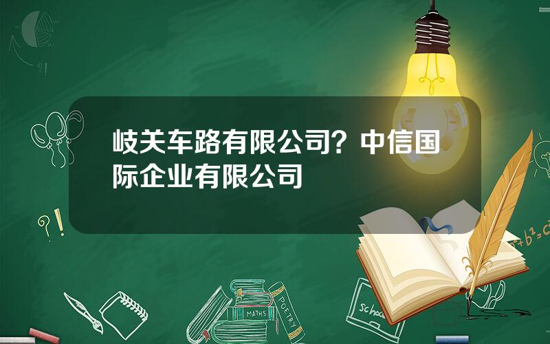 岐关车路有限公司？中信国际企业有限公司