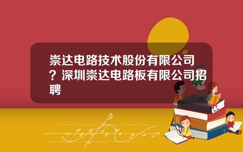 崇达电路技术股份有限公司？深圳崇达电路板有限公司招聘