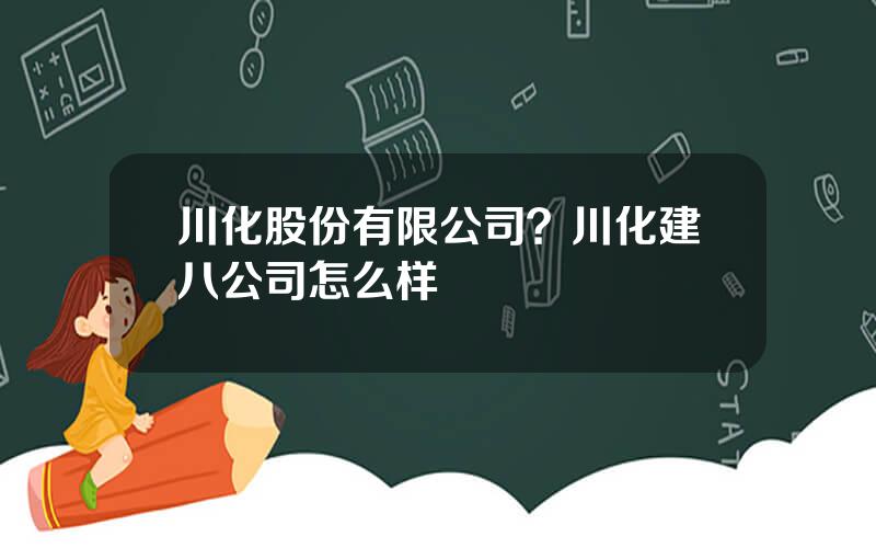 川化股份有限公司？川化建八公司怎么样