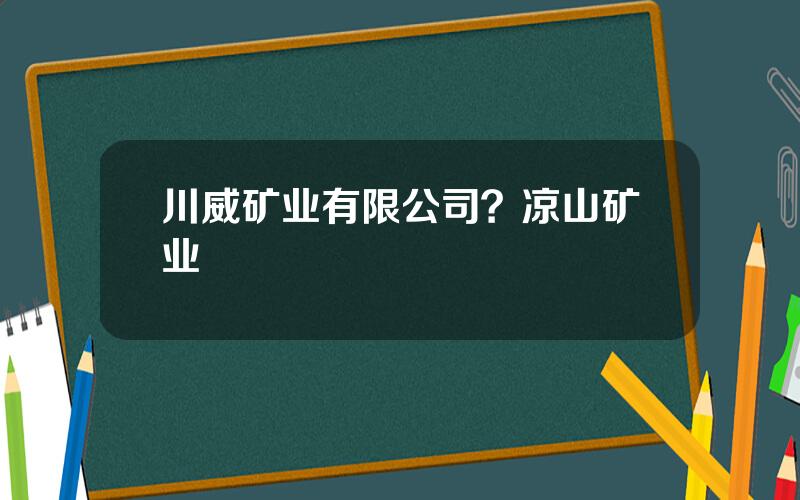 川威矿业有限公司？凉山矿业