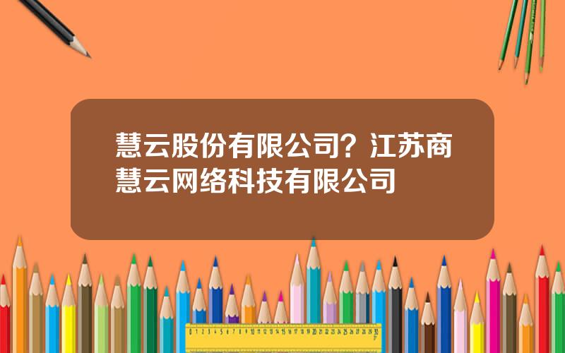 慧云股份有限公司？江苏商慧云网络科技有限公司