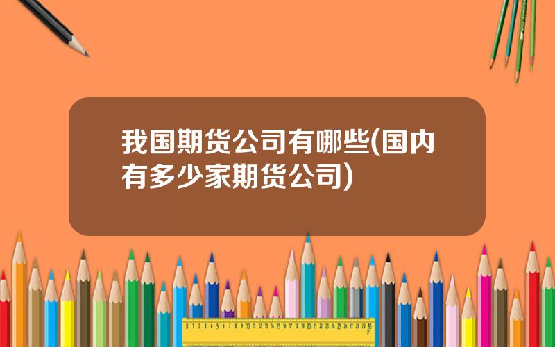 我国期货公司有哪些(国内有多少家期货公司)