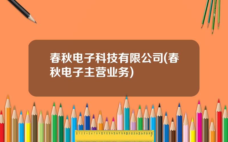 春秋电子科技有限公司(春秋电子主营业务)