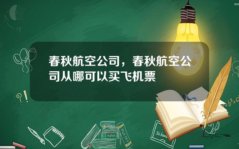 春秋航空公司，春秋航空公司从哪可以买飞机票