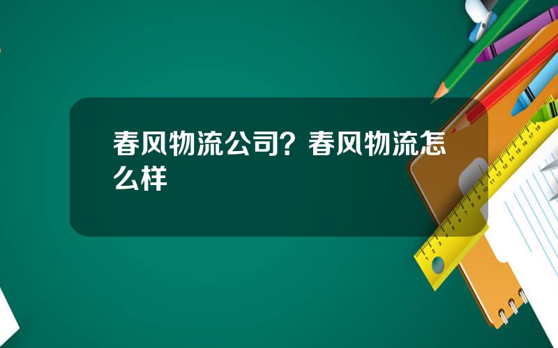 春风物流公司？春风物流怎么样