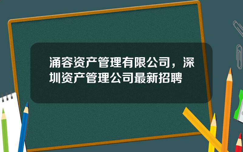 涌容资产管理有限公司，深圳资产管理公司最新招聘