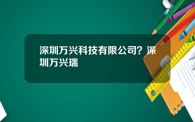 深圳万兴科技有限公司？深圳万兴瑞