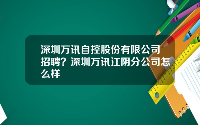 深圳万讯自控股份有限公司招聘？深圳万讯江阴分公司怎么样