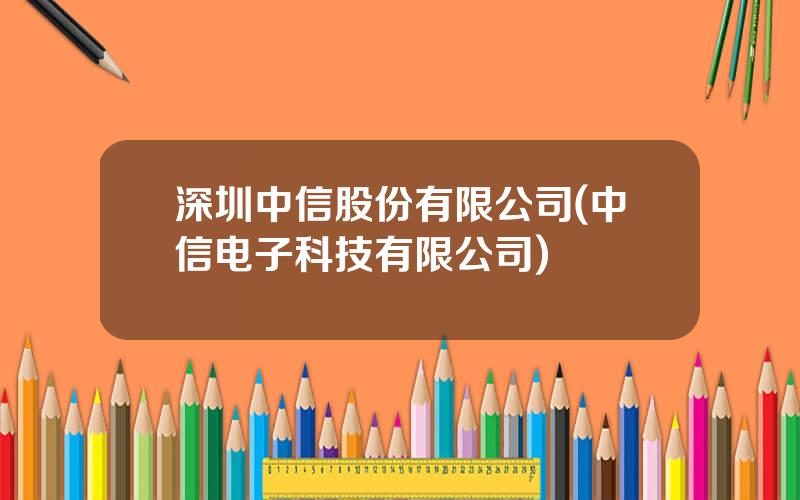 深圳中信股份有限公司(中信电子科技有限公司)