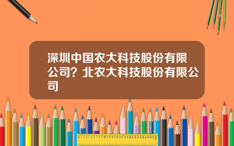 深圳中国农大科技股份有限公司？北农大科技股份有限公司