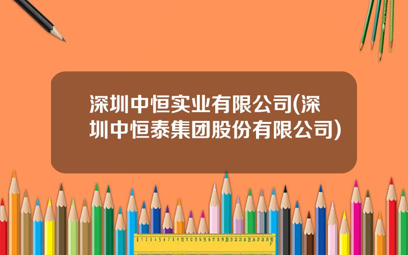 深圳中恒实业有限公司(深圳中恒泰集团股份有限公司)