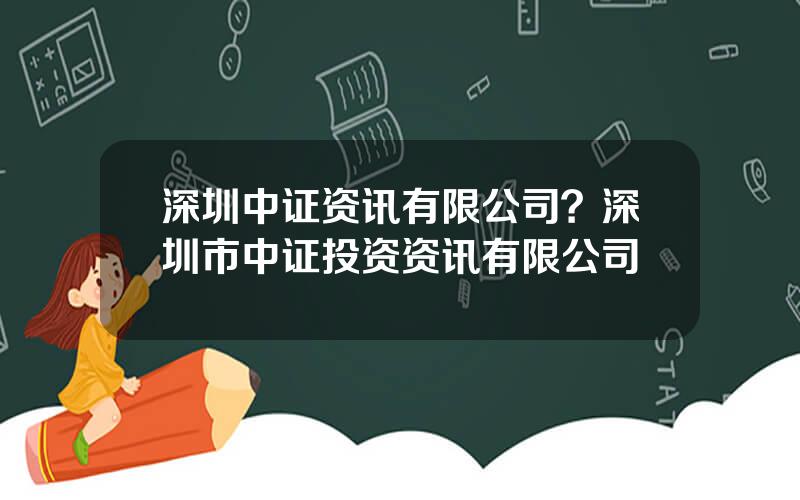 深圳中证资讯有限公司？深圳市中证投资资讯有限公司