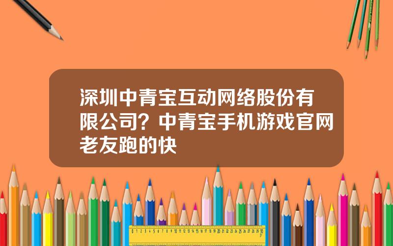 深圳中青宝互动网络股份有限公司？中青宝手机游戏官网老友跑的快