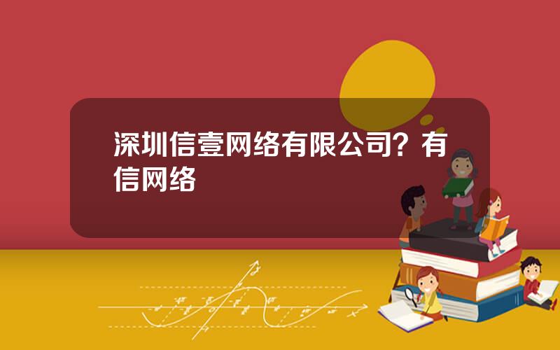 深圳信壹网络有限公司？有信网络