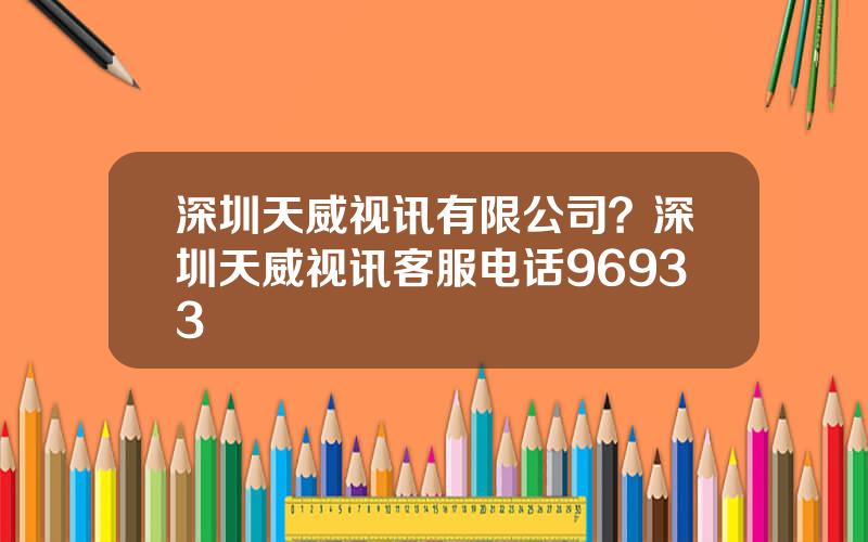 深圳天威视讯有限公司？深圳天威视讯客服电话96933