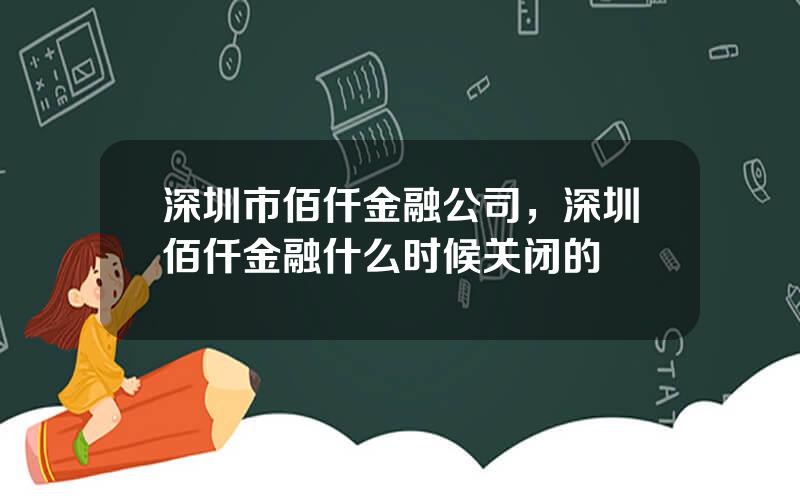 深圳市佰仟金融公司，深圳佰仟金融什么时候关闭的