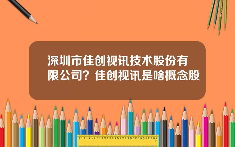 深圳市佳创视讯技术股份有限公司？佳创视讯是啥概念股