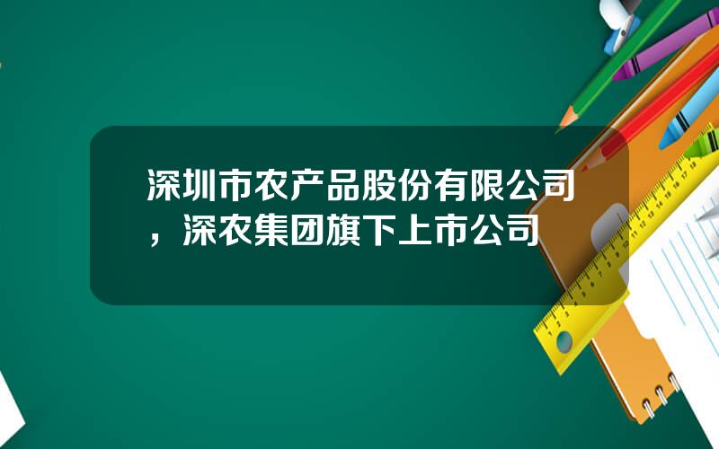 深圳市农产品股份有限公司，深农集团旗下上市公司