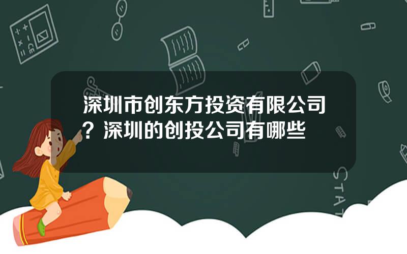 深圳市创东方投资有限公司？深圳的创投公司有哪些