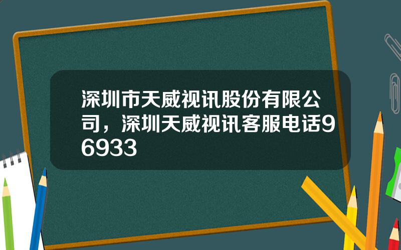 深圳市天威视讯股份有限公司，深圳天威视讯客服电话96933