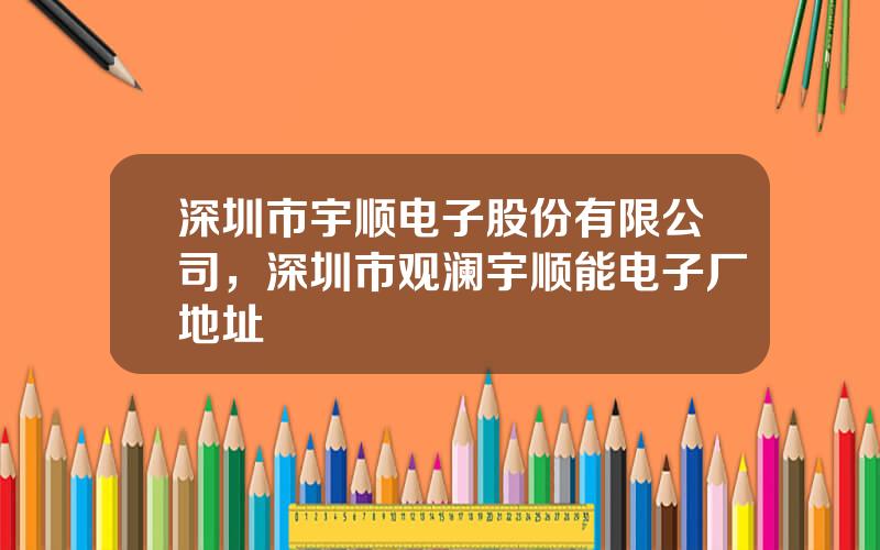 深圳市宇顺电子股份有限公司，深圳市观澜宇顺能电子厂地址