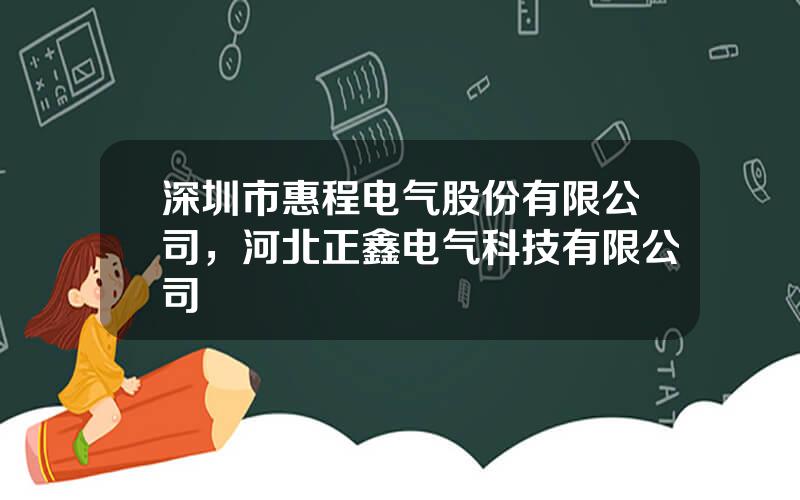 深圳市惠程电气股份有限公司，河北正鑫电气科技有限公司