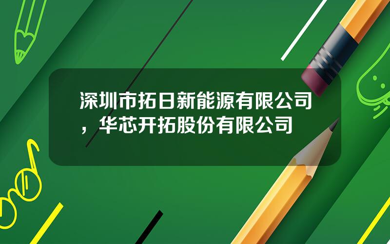 深圳市拓日新能源有限公司，华芯开拓股份有限公司