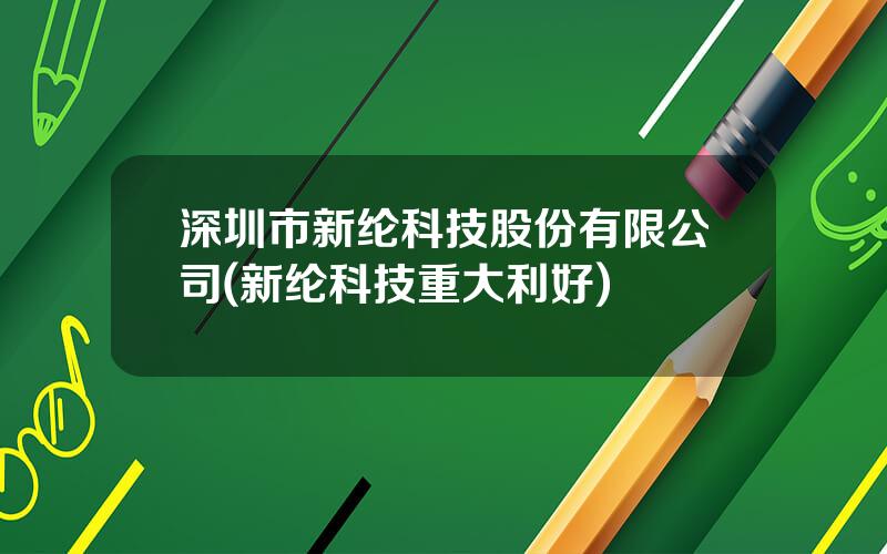 深圳市新纶科技股份有限公司(新纶科技重大利好)