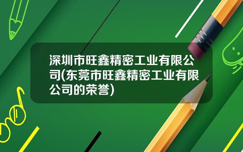 深圳市旺鑫精密工业有限公司(东莞市旺鑫精密工业有限公司的荣誉)