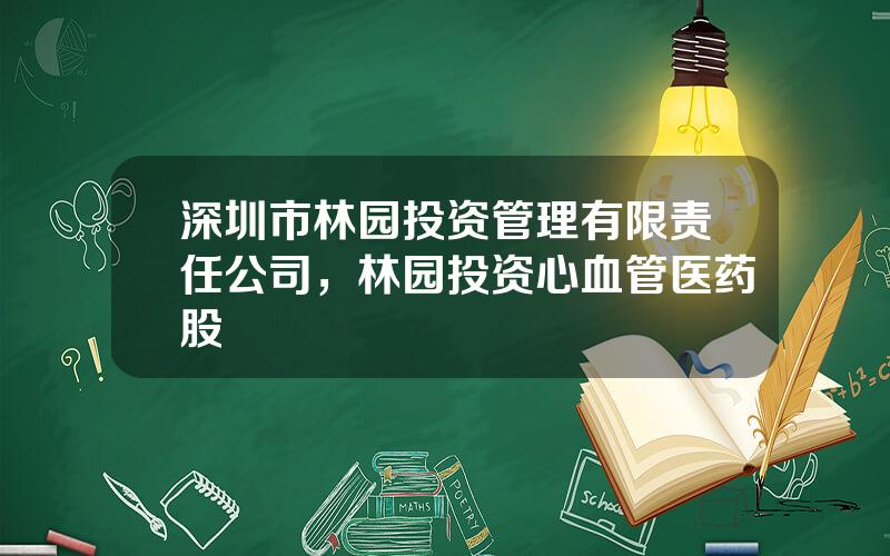 深圳市林园投资管理有限责任公司，林园投资心血管医药股