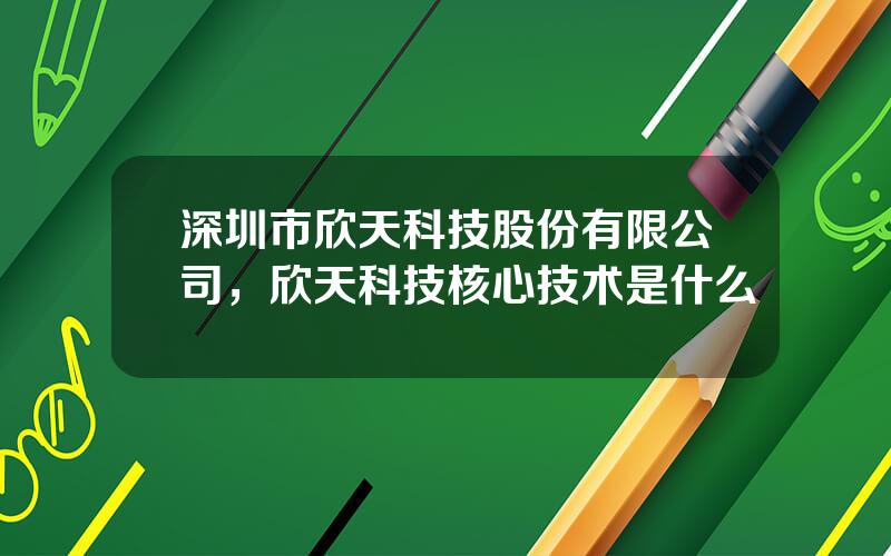 深圳市欣天科技股份有限公司，欣天科技核心技术是什么