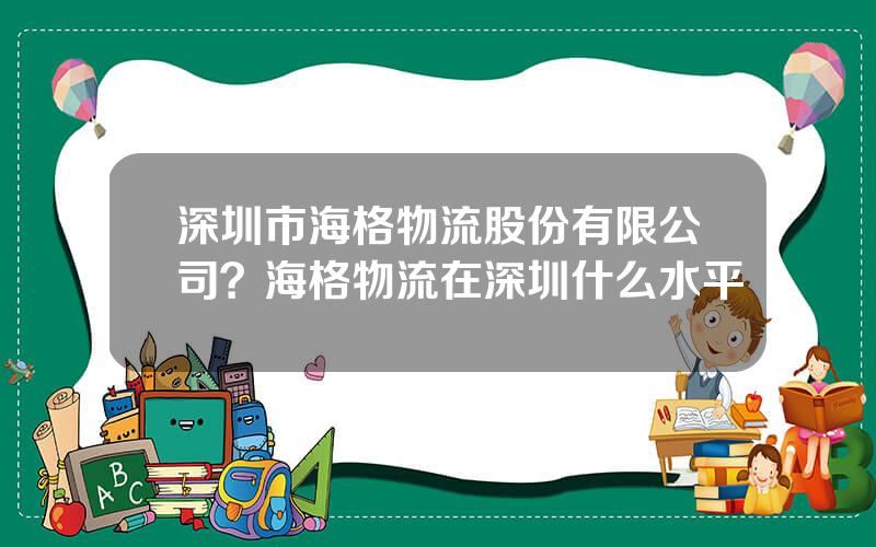 深圳市海格物流股份有限公司？海格物流在深圳什么水平