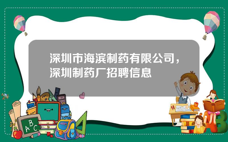 深圳市海滨制药有限公司，深圳制药厂招聘信息