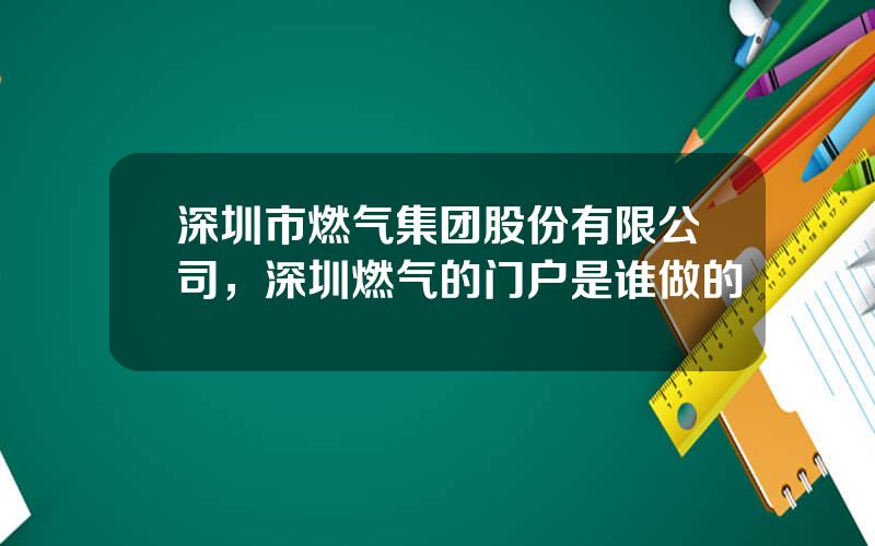 深圳市燃气集团股份有限公司，深圳燃气的门户是谁做的