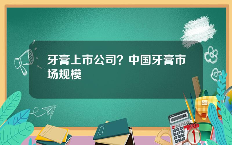 牙膏上市公司？中国牙膏市场规模